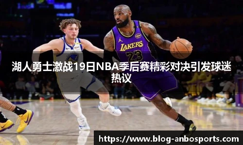 湖人勇士激战19日NBA季后赛精彩对决引发球迷热议