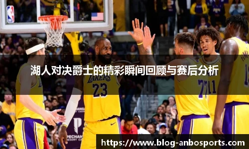 湖人对决爵士的精彩瞬间回顾与赛后分析